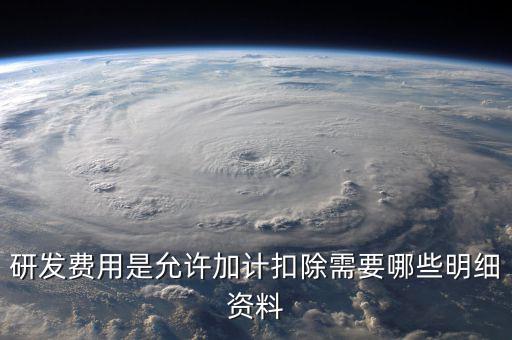 研發費用是允許加計扣除需要哪些明細資料