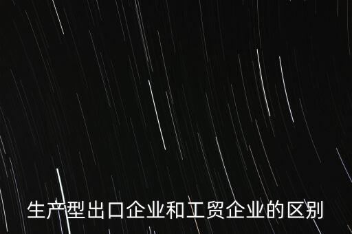 生產型出口企業和工貿企業的區別
