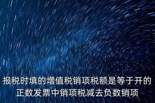 報稅時填的增值稅銷項稅額是等于開的正數發票中銷項稅減去負數銷項