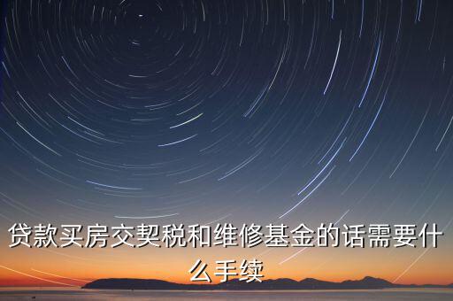 貸款買房交契稅和維修基金的話需要什么手續