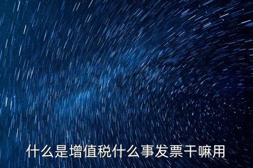 什么是增值稅什么事發票干嘛用