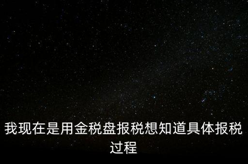 車輛報稅需要什么資料，我現在是用金稅盤報稅想知道具體報稅過程