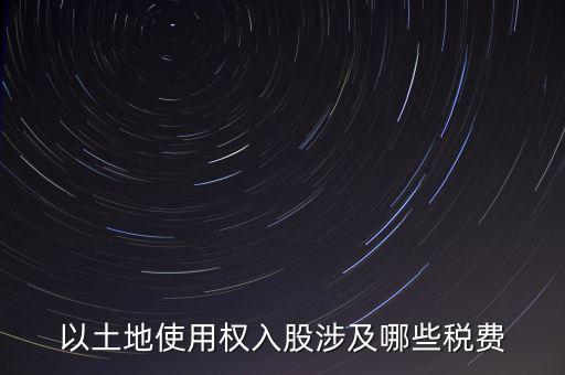 以土地使用權入股涉及哪些稅費
