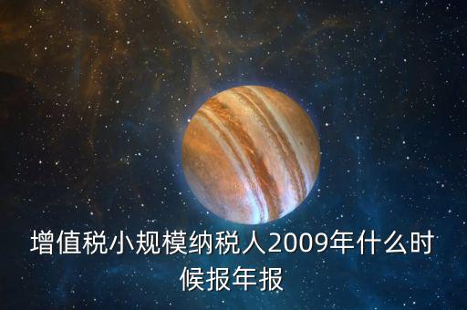 增值稅小規模納稅人2009年什么時候報年報