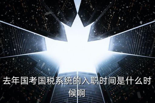 去年國考國稅系統的入職時間是什么時候啊