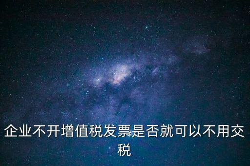 企業不開增值稅發票是否就可以不用交稅