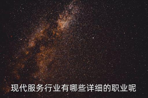 其他現代服務包括什么，現代服務行業有哪些詳細的職業呢