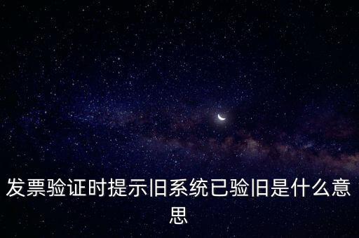 發票驗證時提示舊系統已驗舊是什么意思