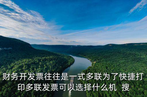 財務開發票往往是一式多聯為了快捷打印多聯發票可以選擇什么機  搜