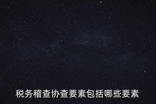 稅務稽查協查要素包括哪些要素