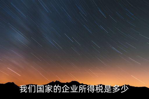 我們國家的企業所得稅是多少