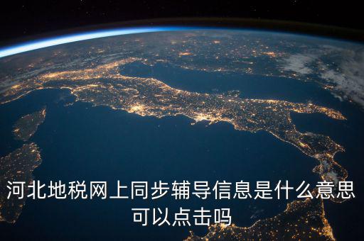 河北地稅網上同步輔導信息是什么意思可以點擊嗎