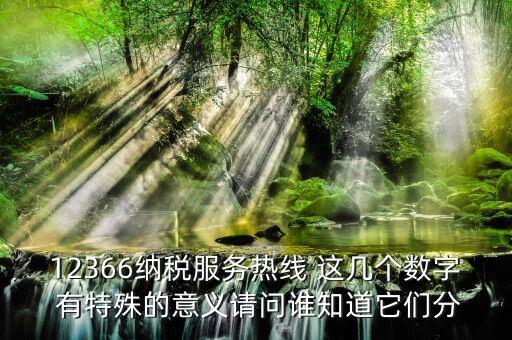 12366納稅服務熱線 這幾個數字 有特殊的意義請問誰知道它們分