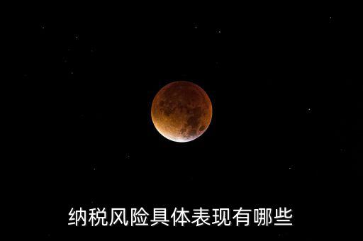 納稅風(fēng)險具體表現(xiàn)有哪些