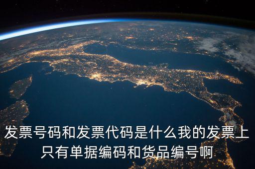 發票號碼和發票代碼是什么我的發票上只有單據編碼和貨品編號啊