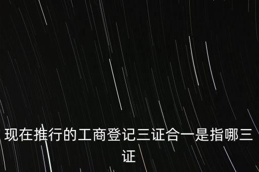 現在推行的工商登記三證合一是指哪三證