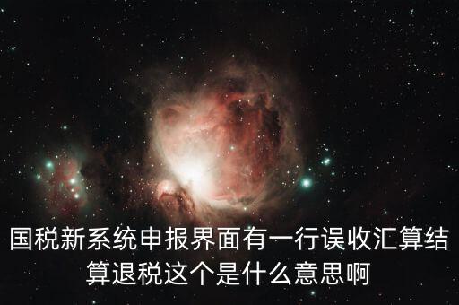 國稅新系統申報界面有一行誤收匯算結算退稅這個是什么意思啊