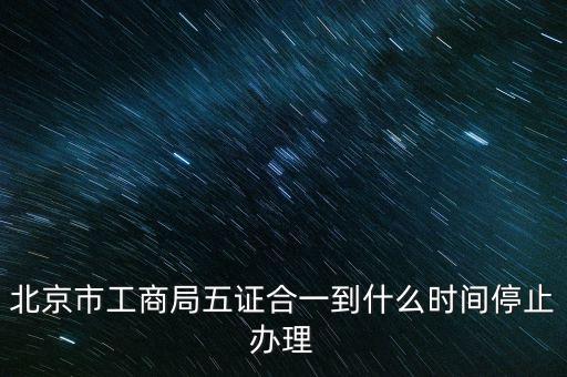 北京什么時候五證合一，是不是從16年10月之后就五證合一了讓北京奧特姆公司辦行嗎