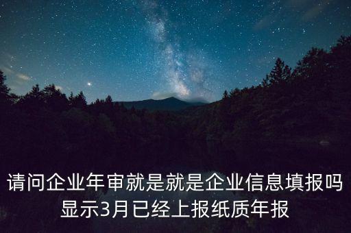 請問企業年審就是就是企業信息填報嗎顯示3月已經上報紙質年報