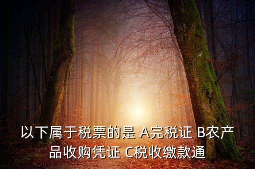 以下屬于稅票的是 A完稅證 B農產品收購憑證 C稅收繳款通