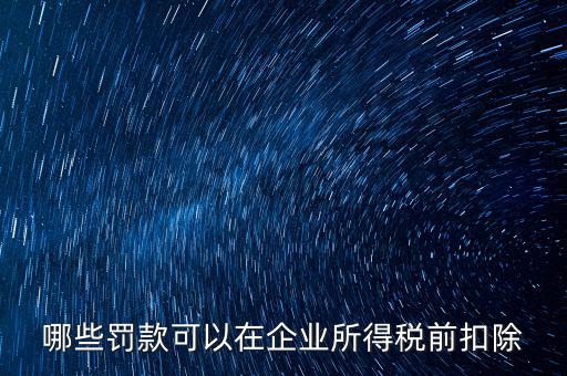 哪些罰款可以在企業所得稅前扣除