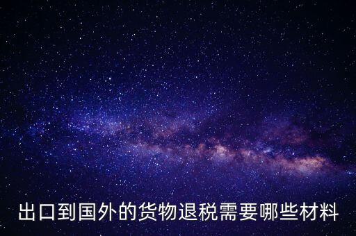 出境退稅需要什么手續，出口到國外的貨物退稅需要哪些材料