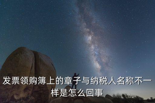 發票領購簿上的章子與納稅人名稱不一樣是怎么回事