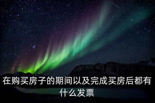 在購買房子的期間以及完成買房后都有什么發票