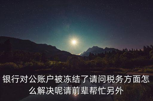 地稅務局把公司戶凍結是什么意思，公司的稅務賬號被凍結怎樣才能及時知道解凍