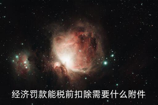 經濟罰款能稅前扣除需要什么附件