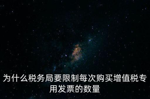 為什么稅務局要限制每次購買增值稅專用發票的數量