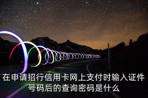 查看證書密碼是什么，在申請招行信用卡網上支付時輸入證件號碼后的查詢密碼是什么