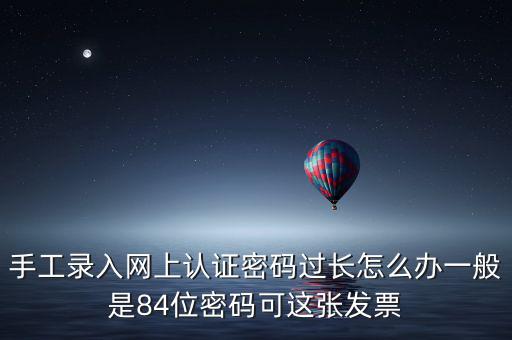 手工錄入網上認證密碼過長怎么辦一般是84位密碼可這張發票