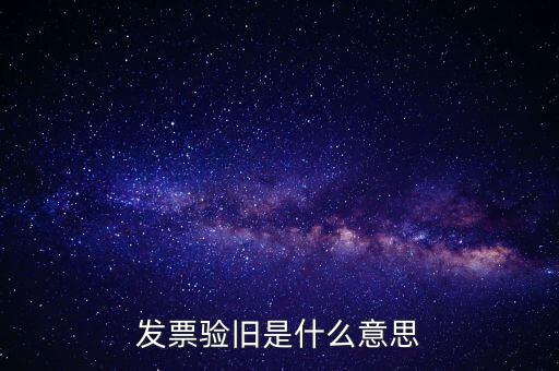 發(fā)票驗(yàn)舊處理什么意思，發(fā)票驗(yàn)證時提示舊系統(tǒng)已驗(yàn)舊是什么意思