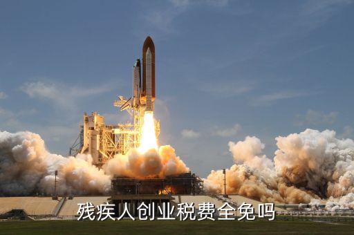 殘疾人創業可免什么稅，殘疾人創業稅費全免嗎