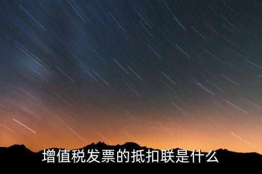 專用發票抵扣聯是什么意思，增值稅發票的抵扣聯是什么