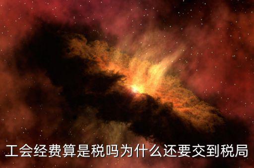 工會經費屬于什么稅，工會經費算是稅嗎為什么還要交到稅局