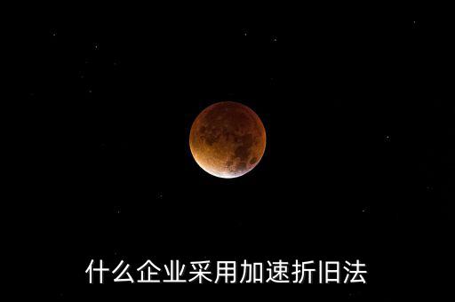 什么企業采用加速折舊法