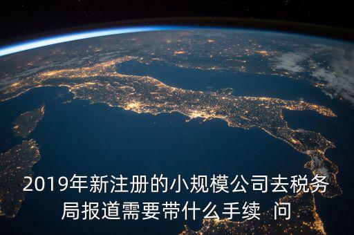 去稅務局報道需要什么手續，新辦的公司要去稅局報道需要帶什么資料去稅務局