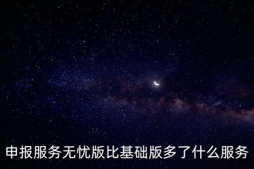 申報服務無憂版比基礎版多了什么服務