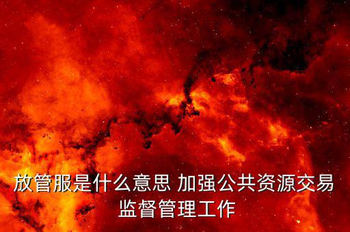 放管服是什么意思 加強公共資源交易 監督管理工作