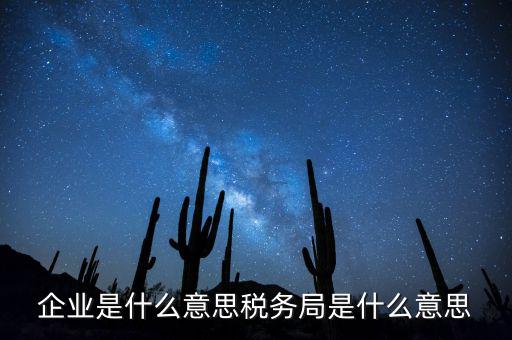 企業是什么意思稅務局是什么意思