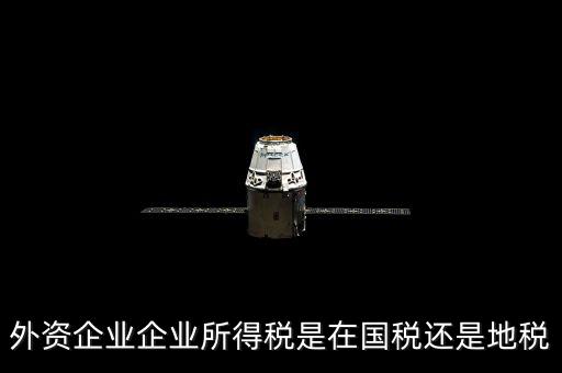外資企業企業所得稅是在國稅還是地稅