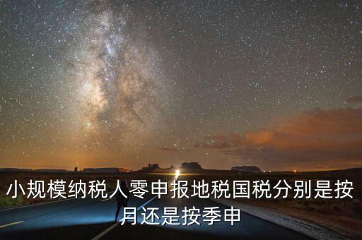 小規模納稅人零申報地稅國稅分別是按月還是按季申