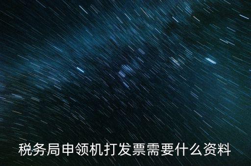 稅務局申領機打發票需要什么資料