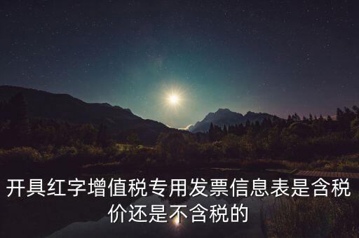 增值稅信息表是什么，開具紅字增值稅專用發票信息表是含稅價還是不含稅的