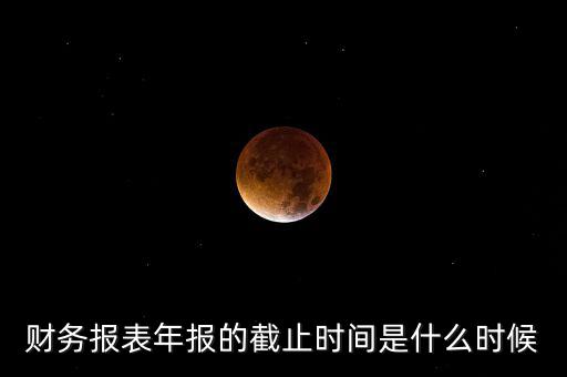 年報什么時候結束，上市公司年報最晚截止到什么時候