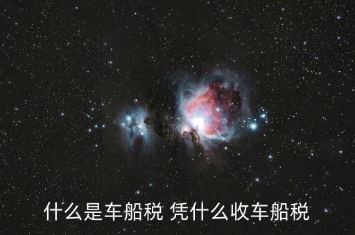 車船稅的依據是什么意思，車船使用稅是啥意思