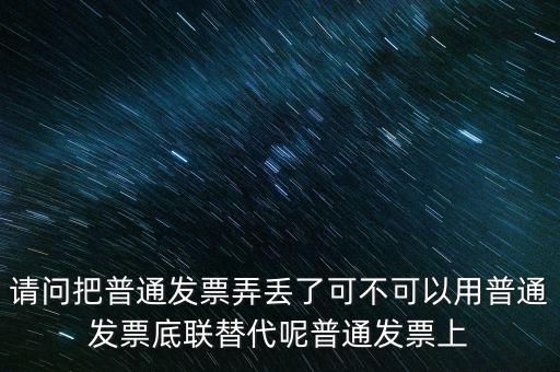 丟失發票蓋什么章，請問把普通發票弄丟了可不可以用普通發票底聯替代呢普通發票上
