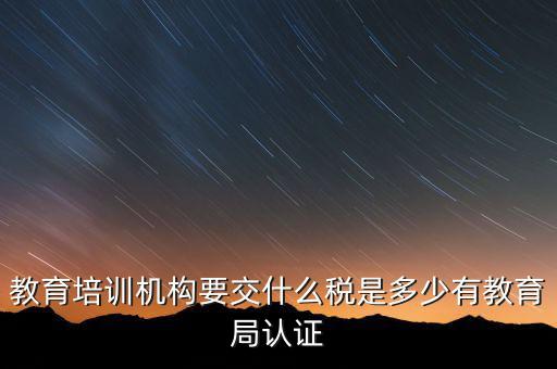 培訓機構繳納什么稅，教育培訓公司 都繳納哪些稅收